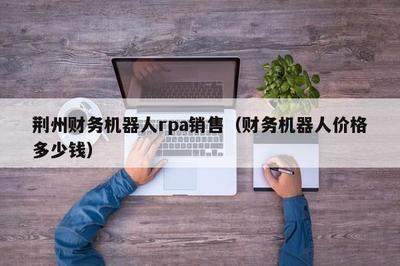 荆州财务机器人rpa销售(财务机器人价格多少钱)